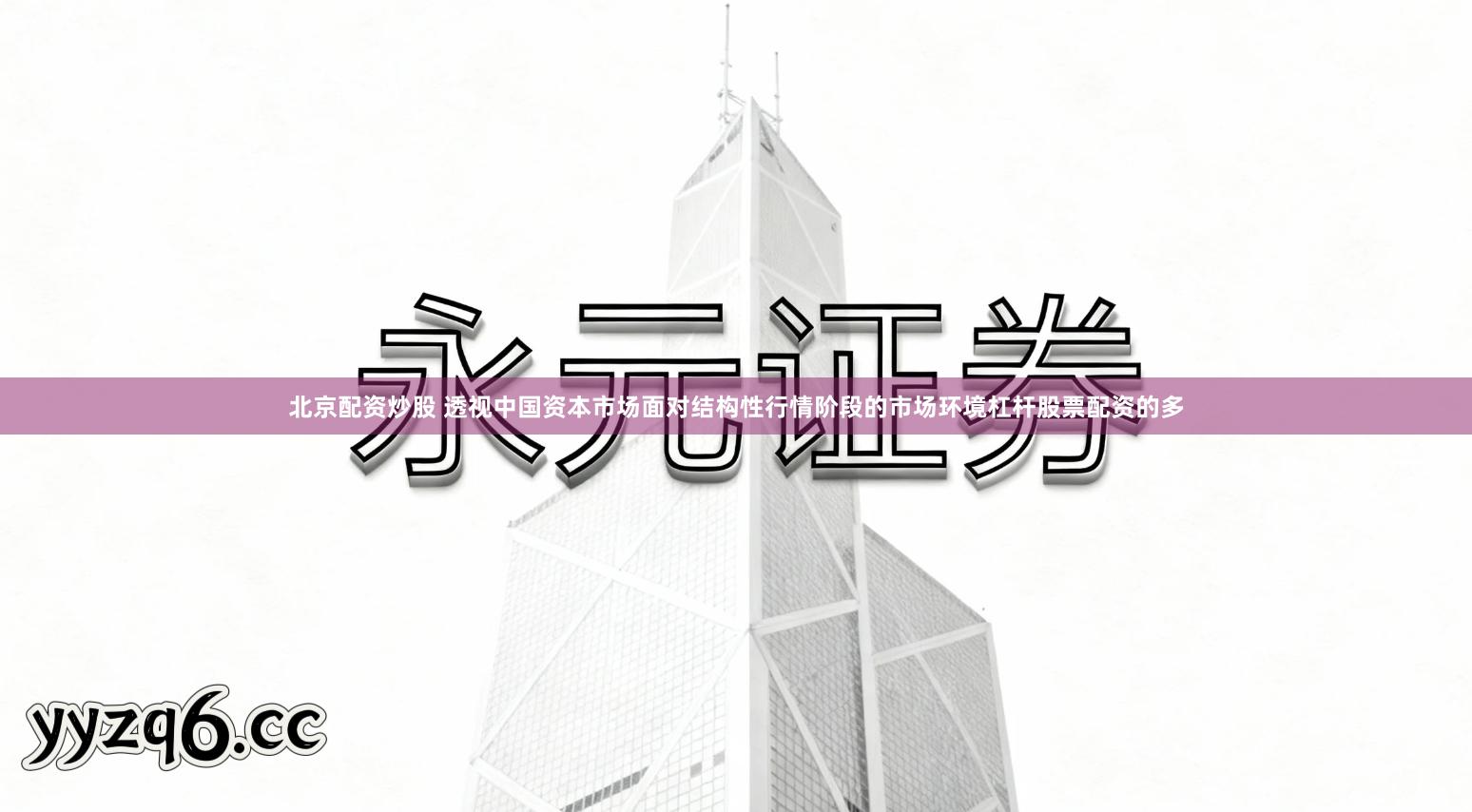 北京配资炒股 透视中国资本市场面对结构性行情阶段的市场环境杠杆股票配资的多- 永元证券,股票配资策略神器|注册送大礼！