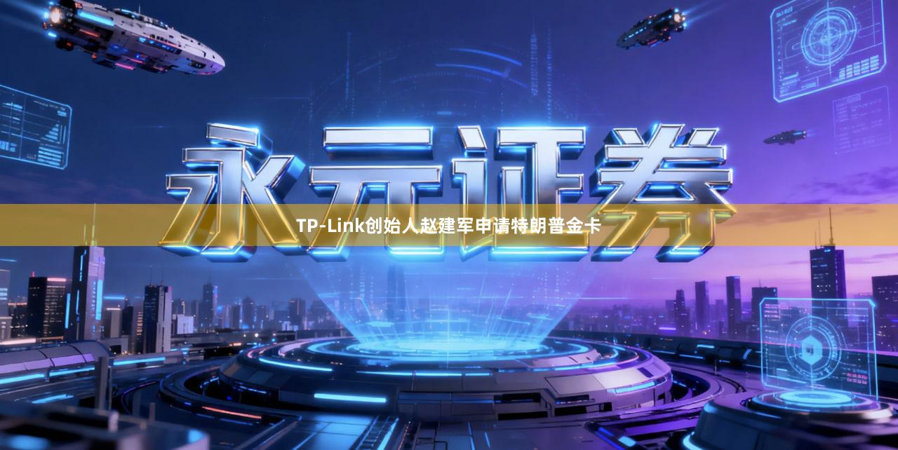 TP-Link创始人赵建军申请特朗普金卡