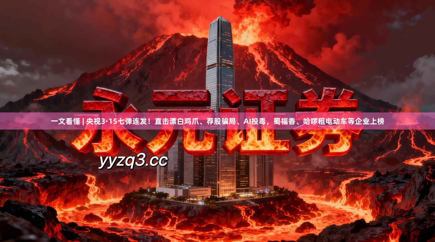 一文看懂 | 央视3·15七弹连发！直击漂白鸡爪、荐股骗局、AI投毒，蜀福香、哈啰租电动车等企业上榜