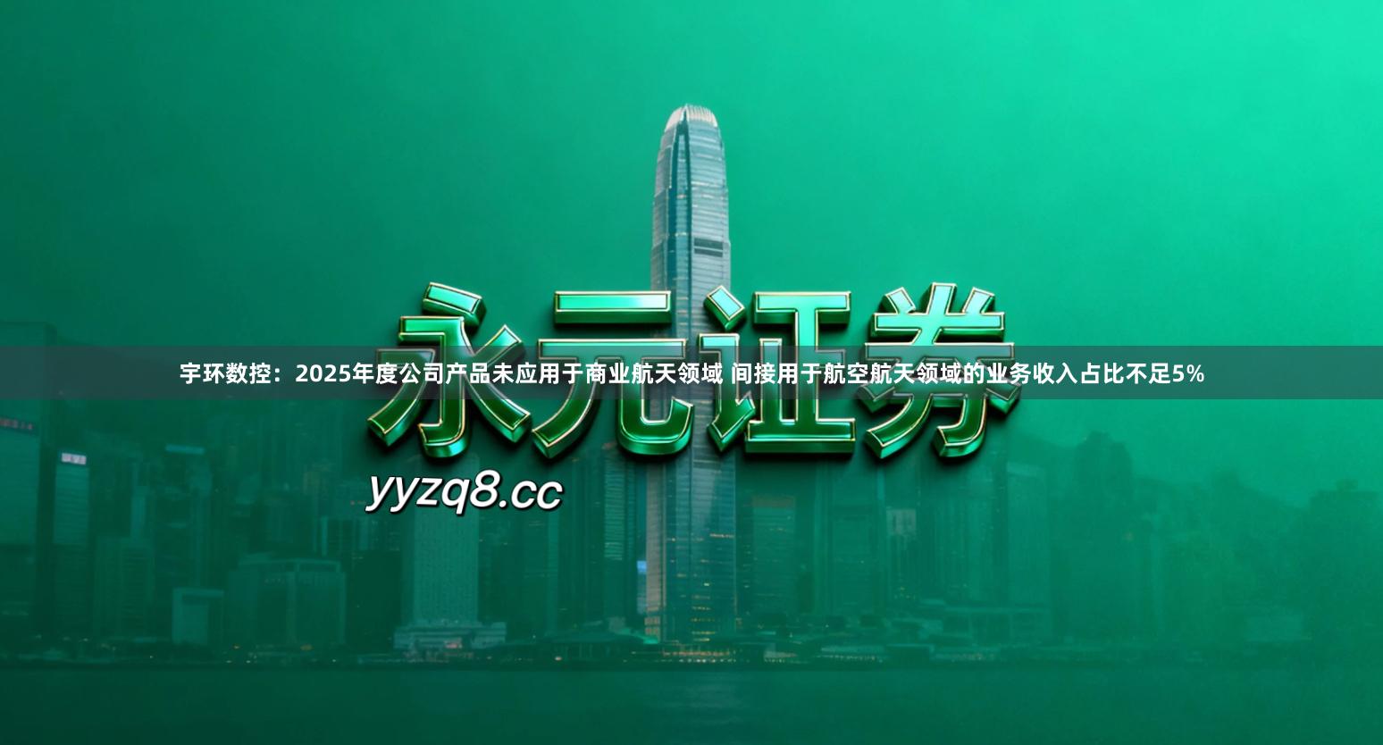 宇环数控：2025年度公司产品未应用于商业航天领域 间接用于航空航天领域的业务收入占比不足5%