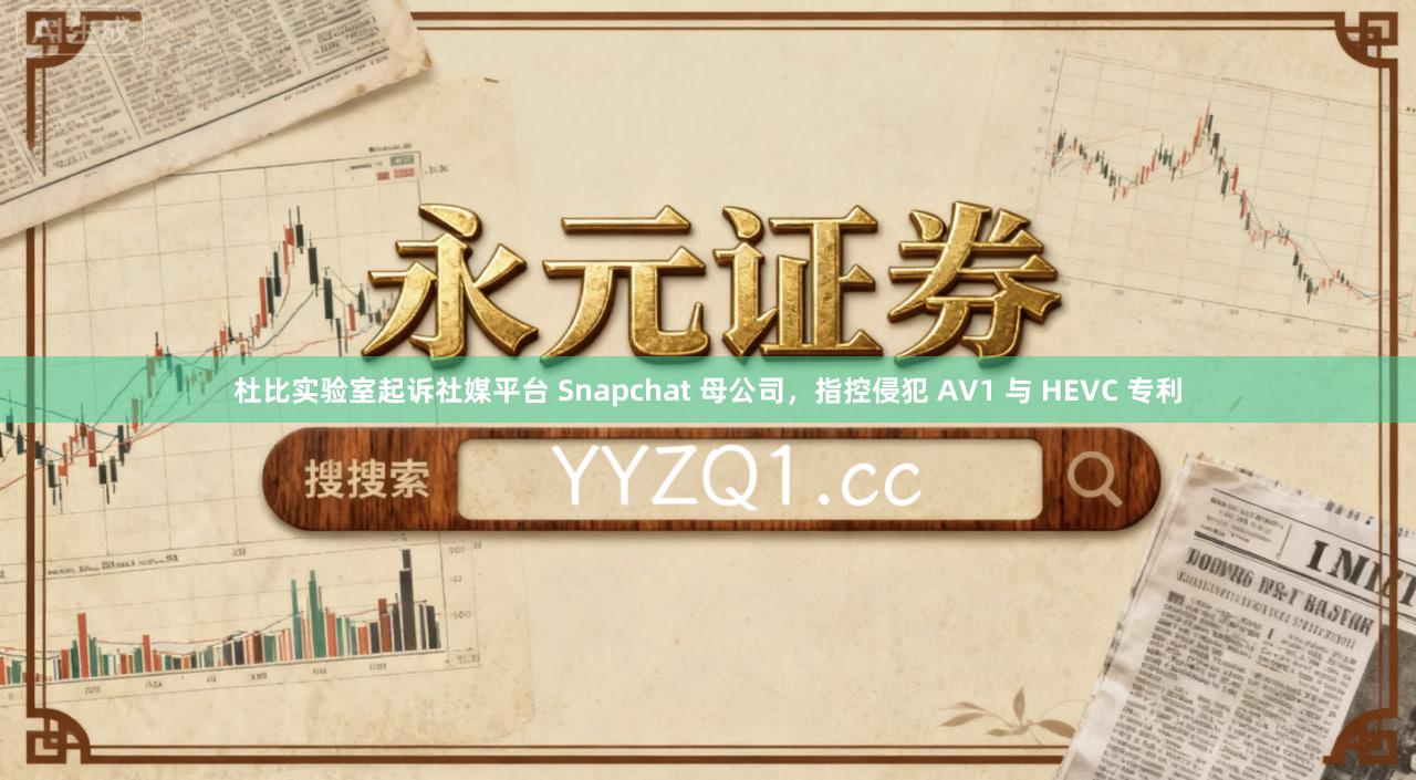 杜比实验室起诉社媒平台 Snapchat 母公司，指控侵犯 AV1 与 HEVC 专利