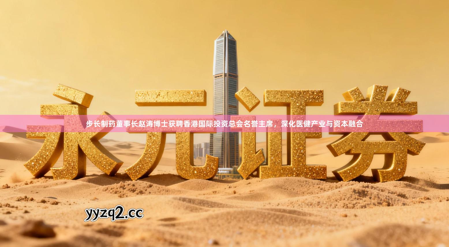 步长制药董事长赵涛博士获聘香港国际投资总会名誉主席，深化医健产业与资本融合