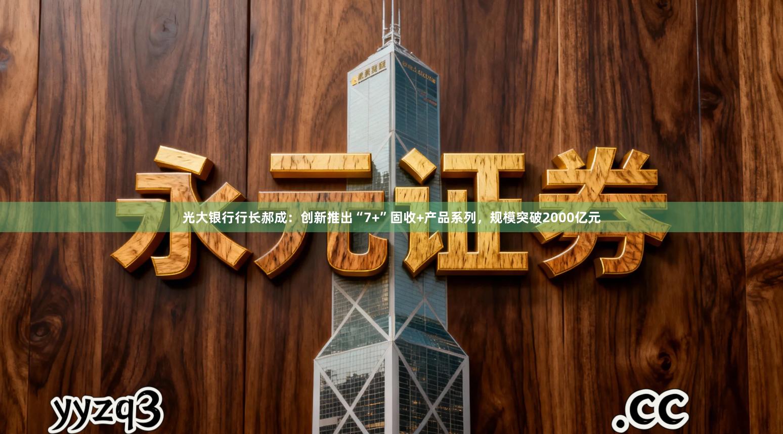 光大银行行长郝成：创新推出“7+”固收+产品系列，规模突破2000亿元