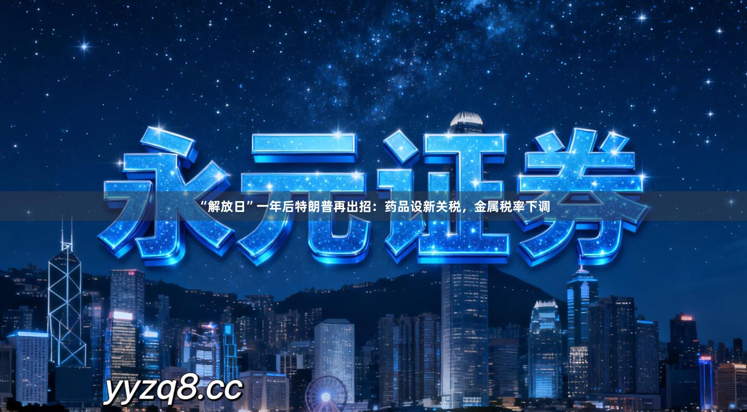 “解放日”一年后特朗普再出招：药品设新关税，金属税率下调