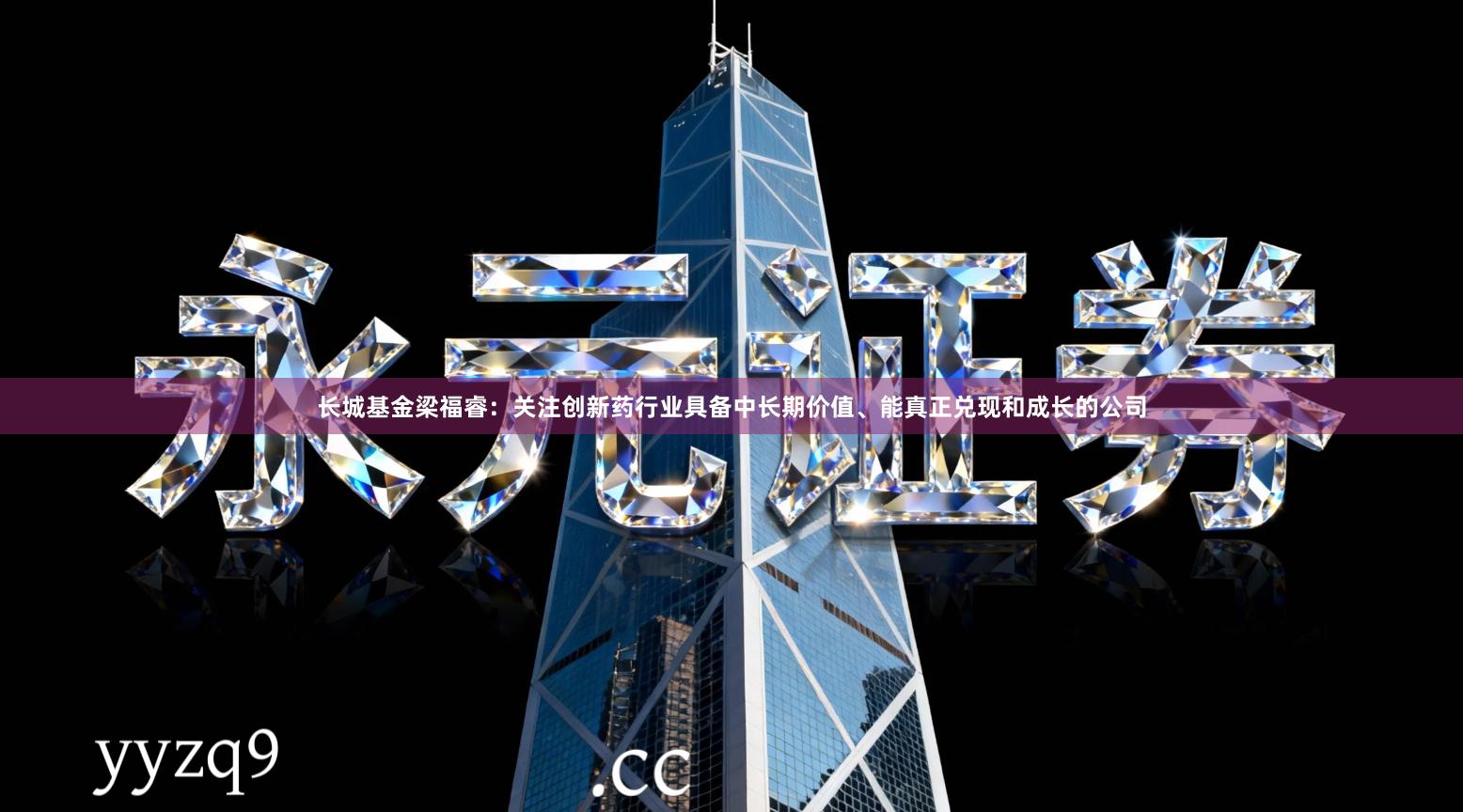 长城基金梁福睿：关注创新药行业具备中长期价值、能真正兑现和成长的公司
