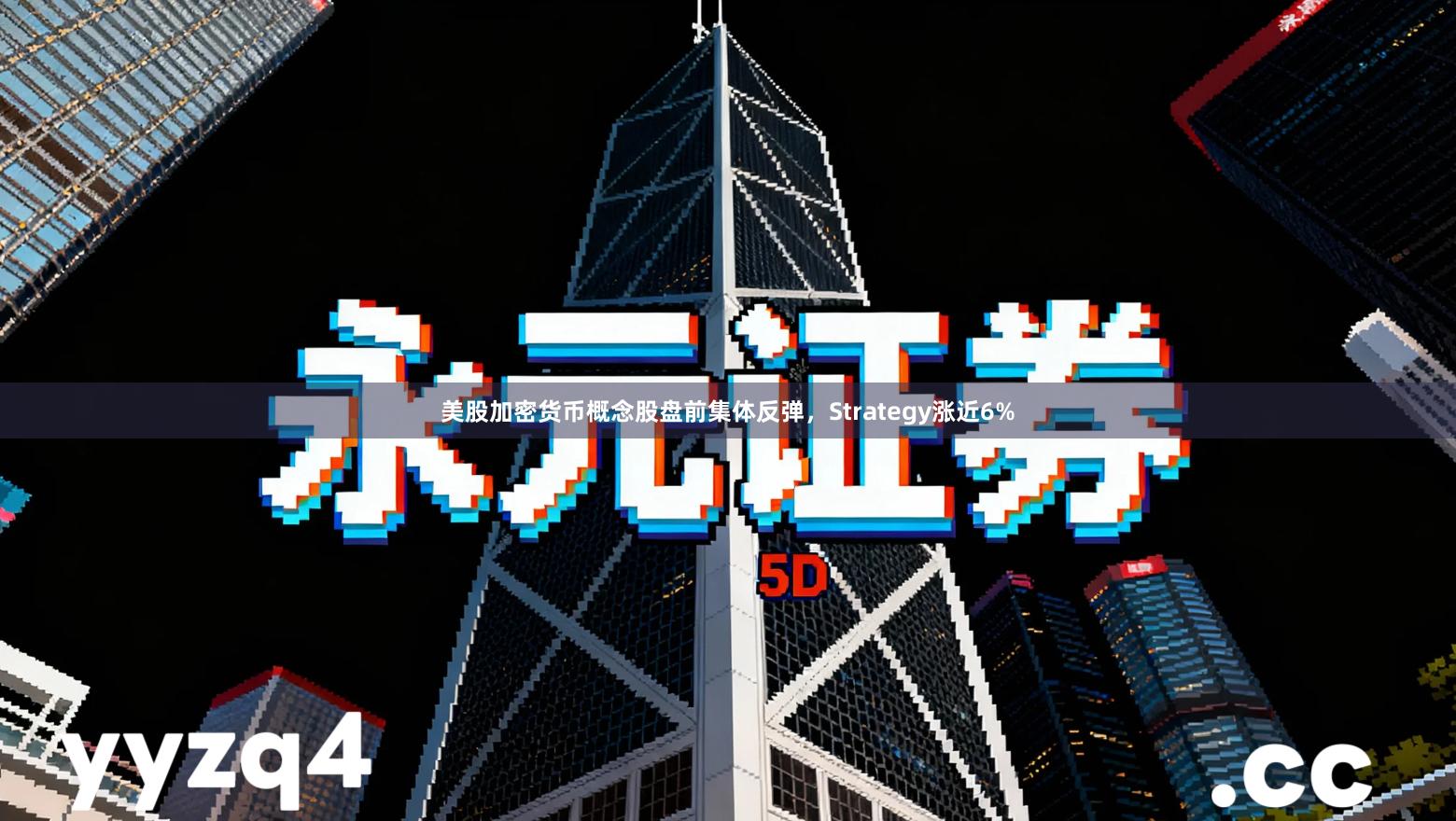 美股加密货币概念股盘前集体反弹，Strategy涨近6%