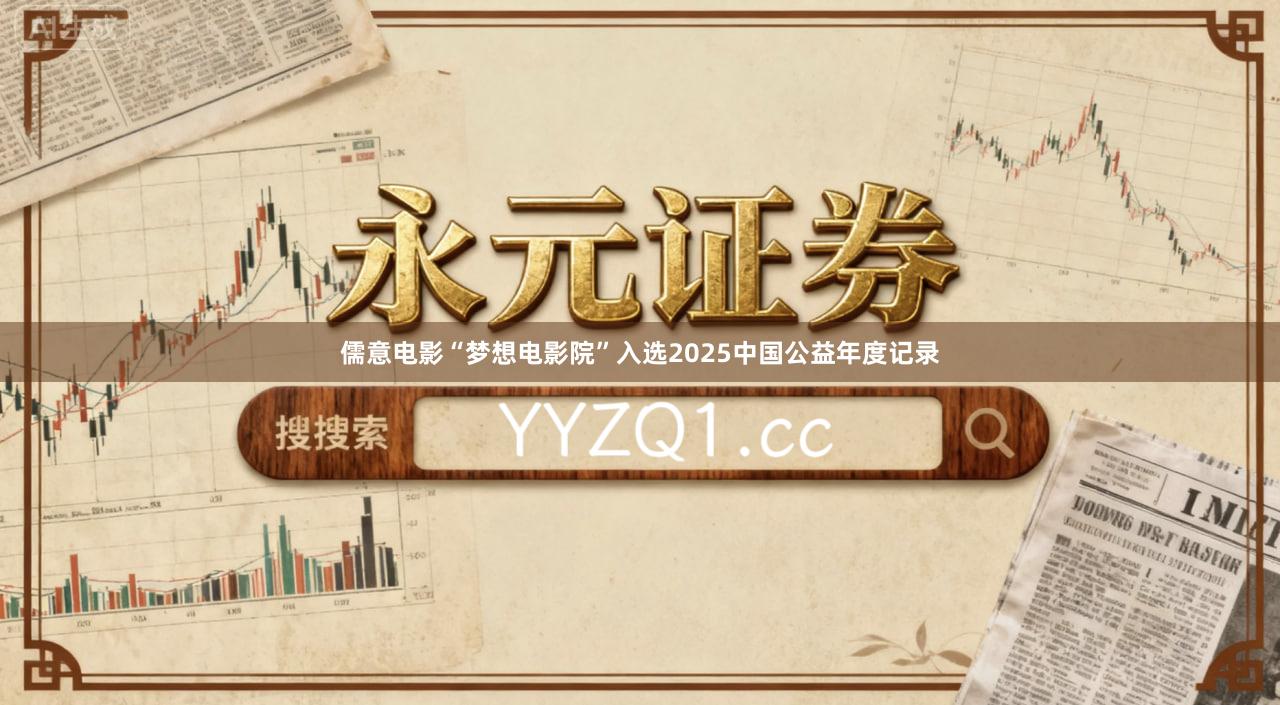 儒意电影“梦想电影院”入选2025中国公益年度记录