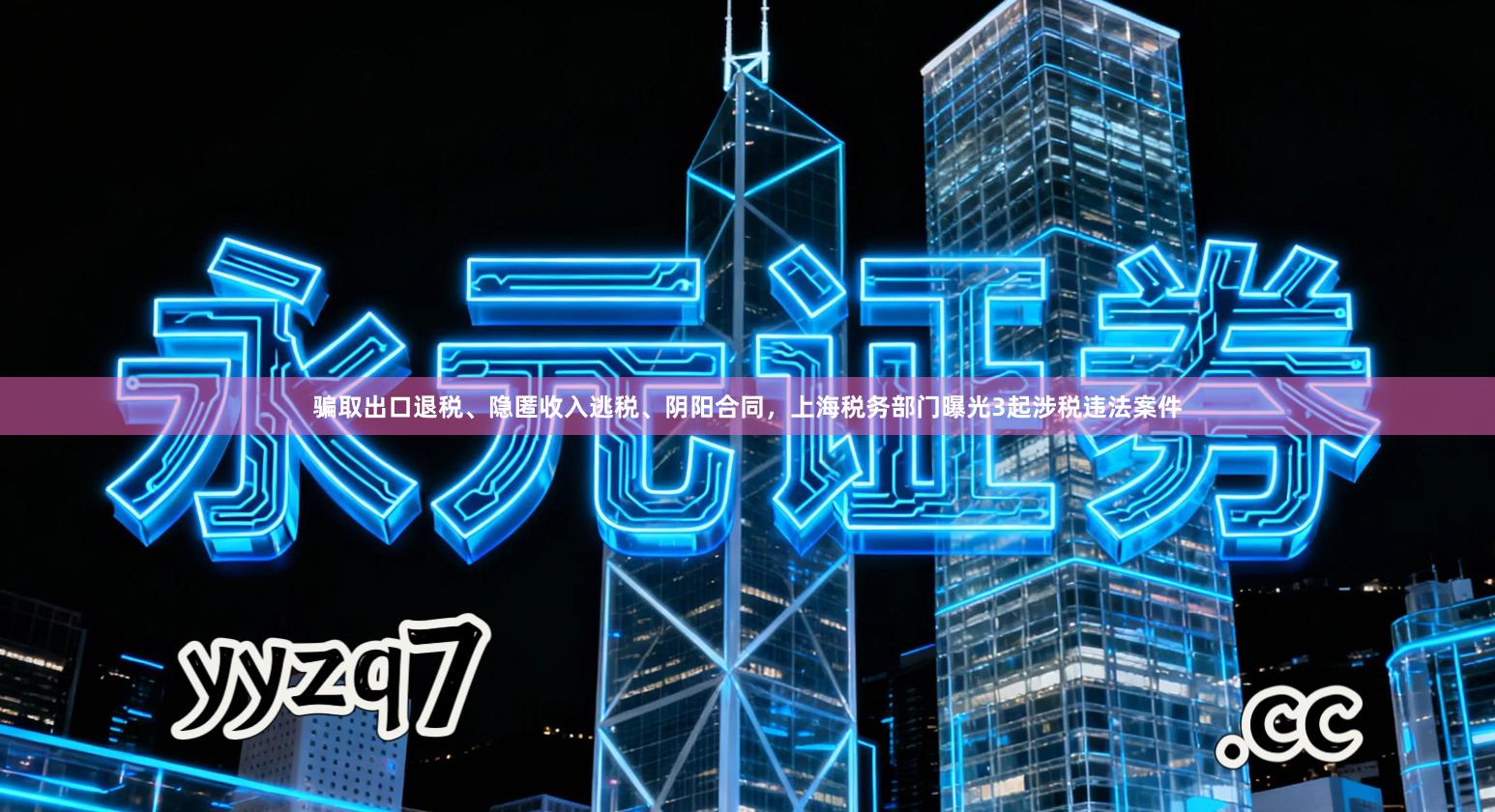 骗取出口退税、隐匿收入逃税、阴阳合同，上海税务部门曝光3起涉税违法案件