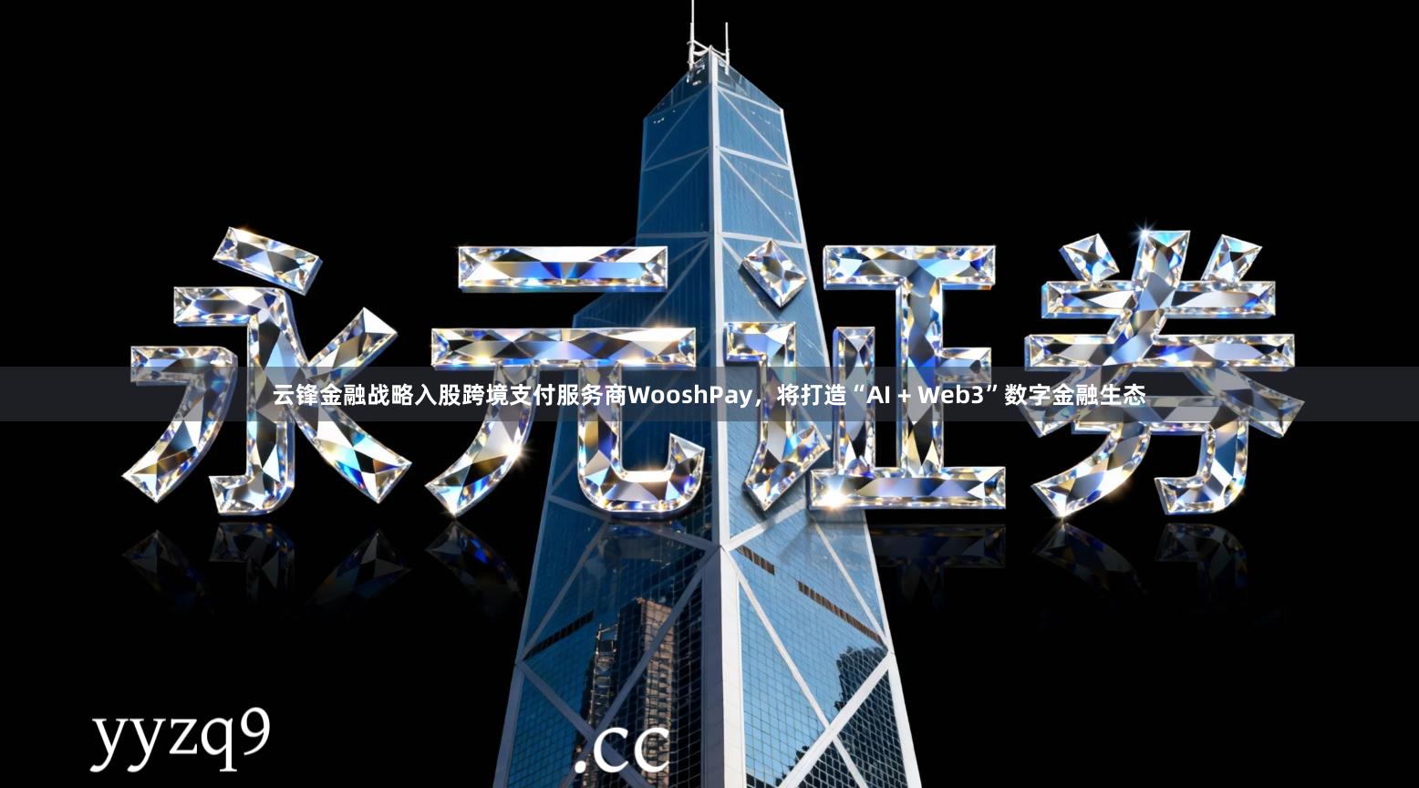 云锋金融战略入股跨境支付服务商WooshPay，将打造“AI + Web3”数字金融生态