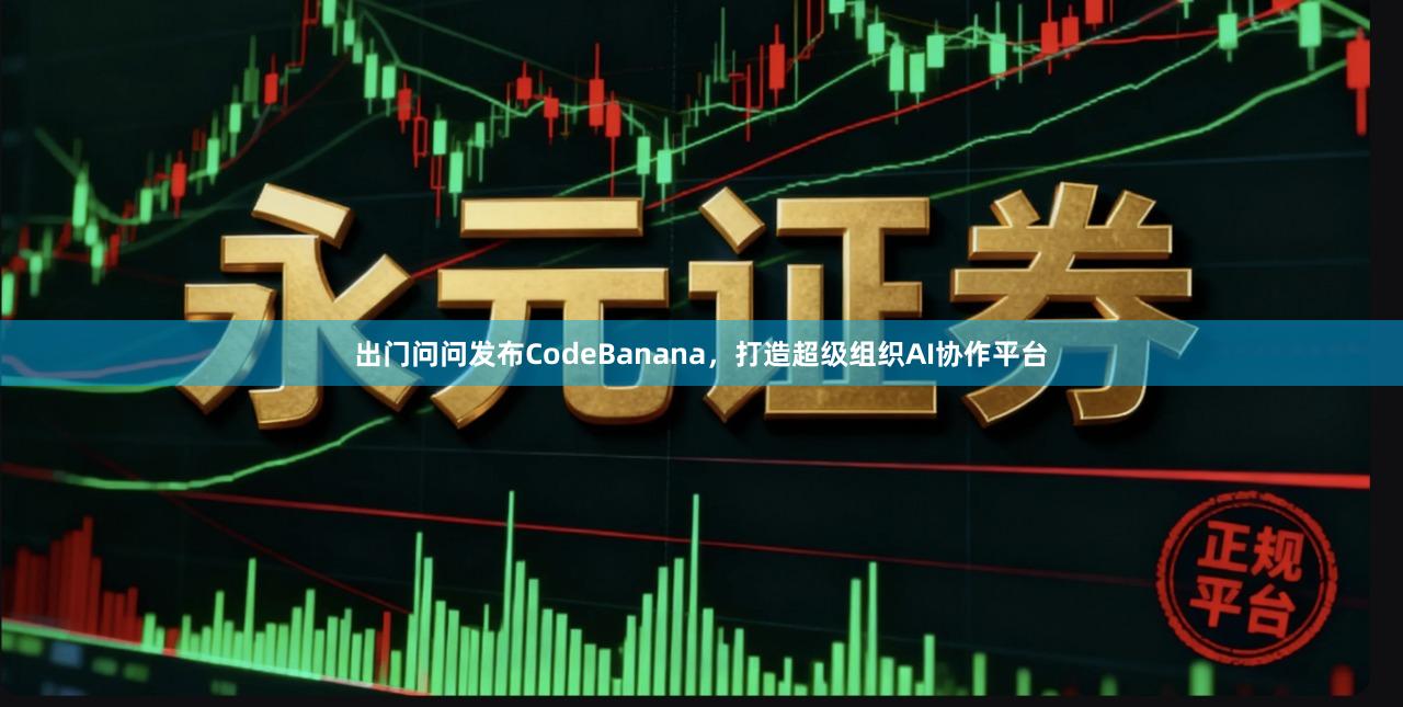 出门问问发布CodeBanana，打造超级组织AI协作平台
