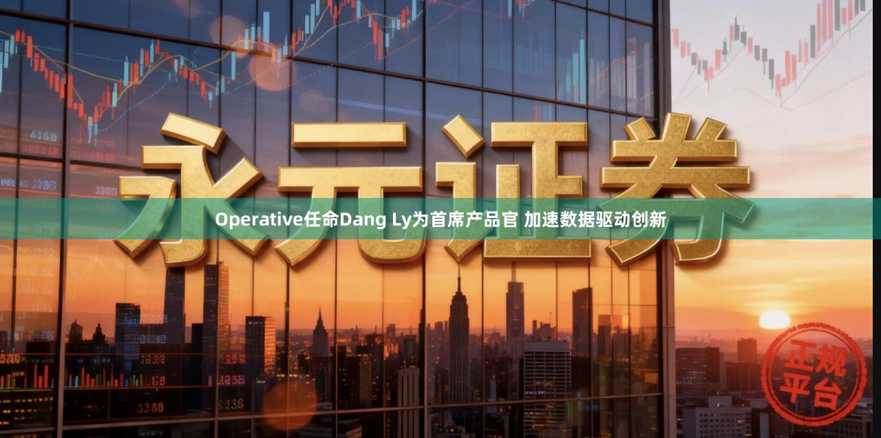 Operative任命Dang Ly为首席产品官 加速数据驱动创新