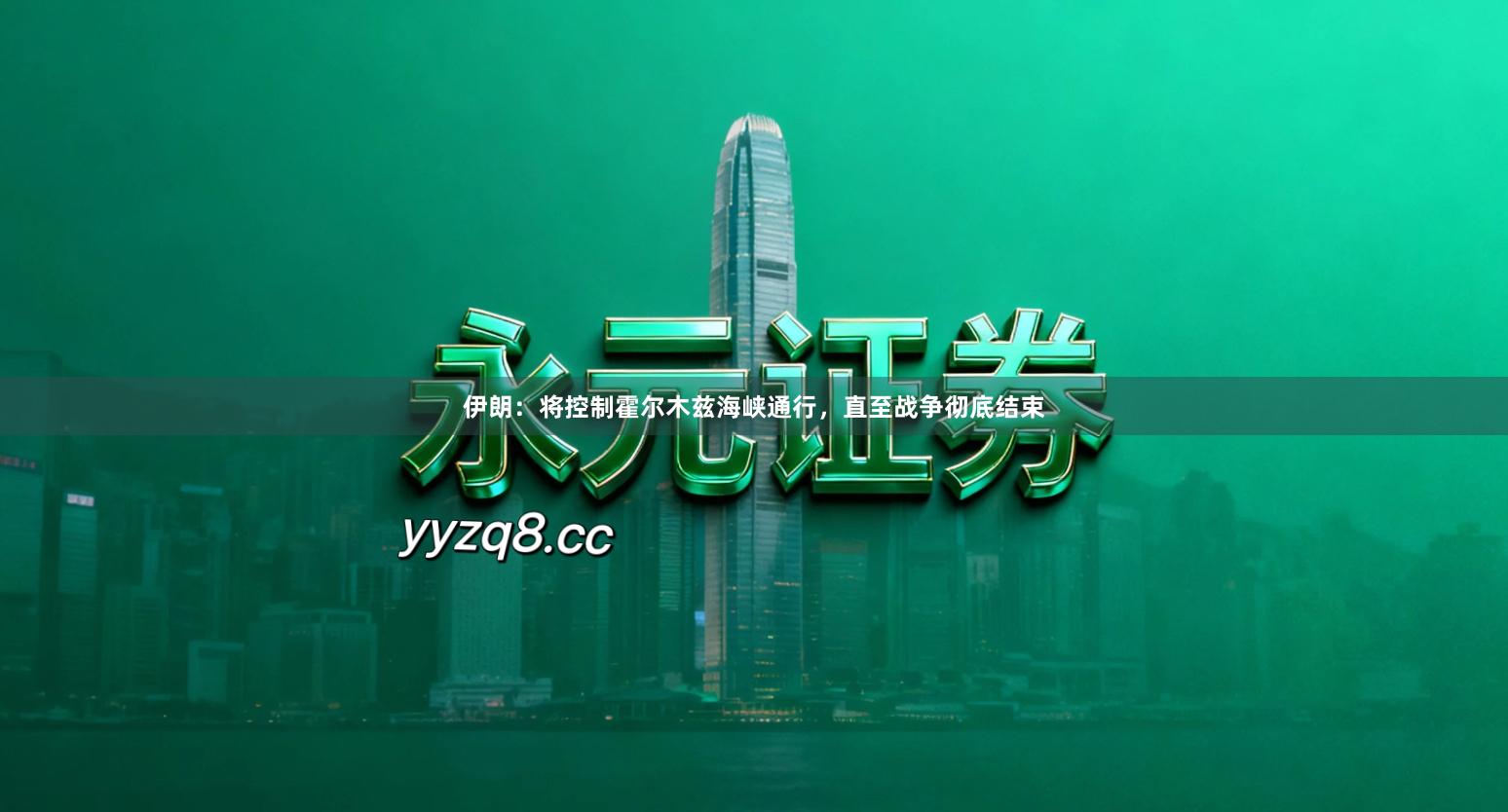 伊朗：将控制霍尔木兹海峡通行，直至战争彻底结束