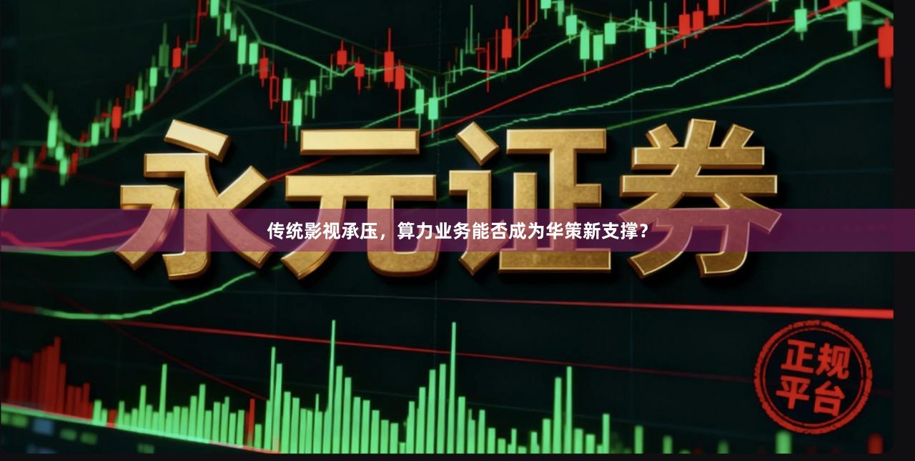 传统影视承压，算力业务能否成为华策新支撑？