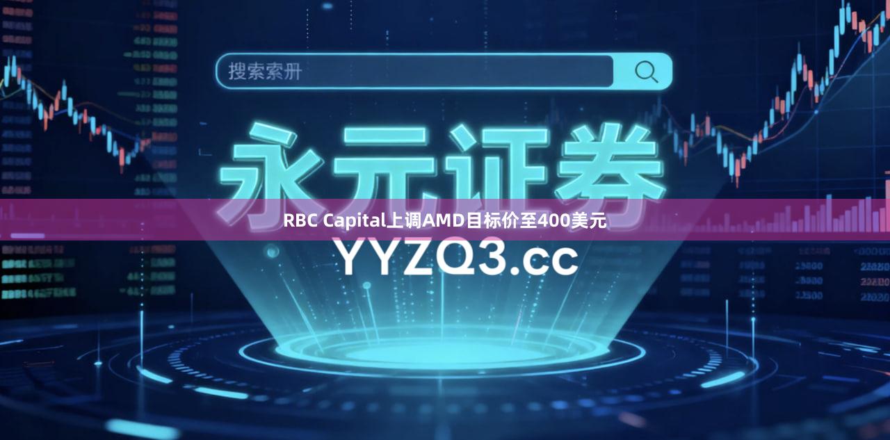 RBC Capital上调AMD目标价至400美元