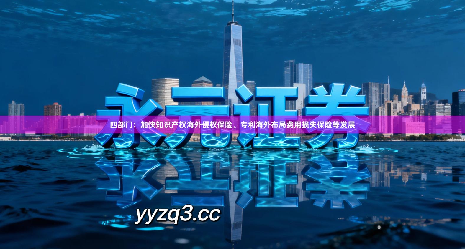 四部门：加快知识产权海外侵权保险、专利海外布局费用损失保险等发展