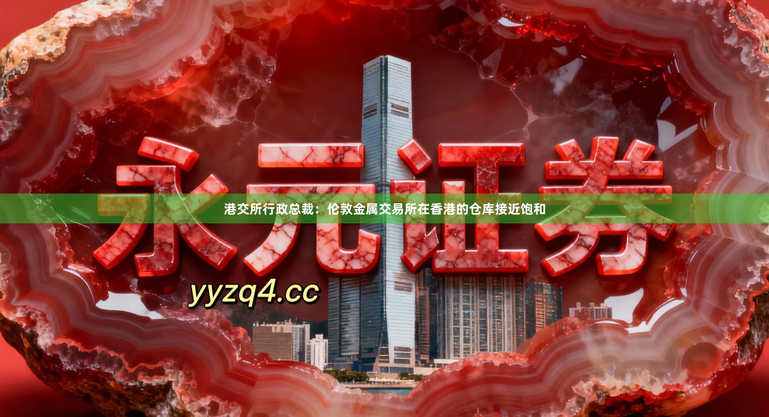 港交所行政总裁：伦敦金属交易所在香港的仓库接近饱和