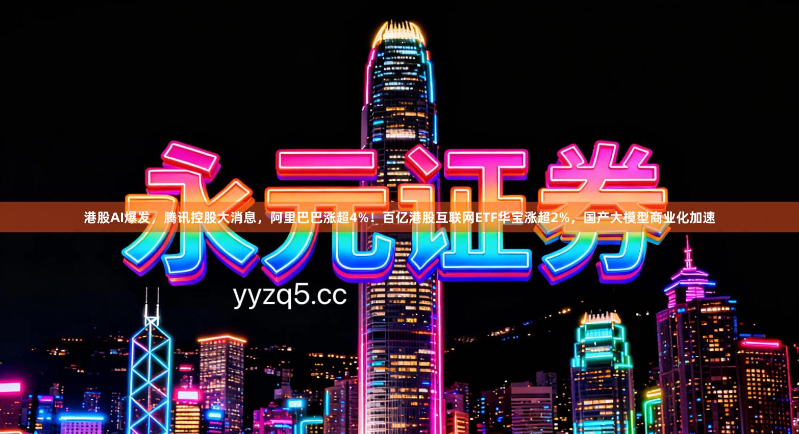 港股AI爆发，腾讯控股大消息，阿里巴巴涨超4%！百亿港股互联网ETF华宝涨超2%，国产大模型商业化加速
