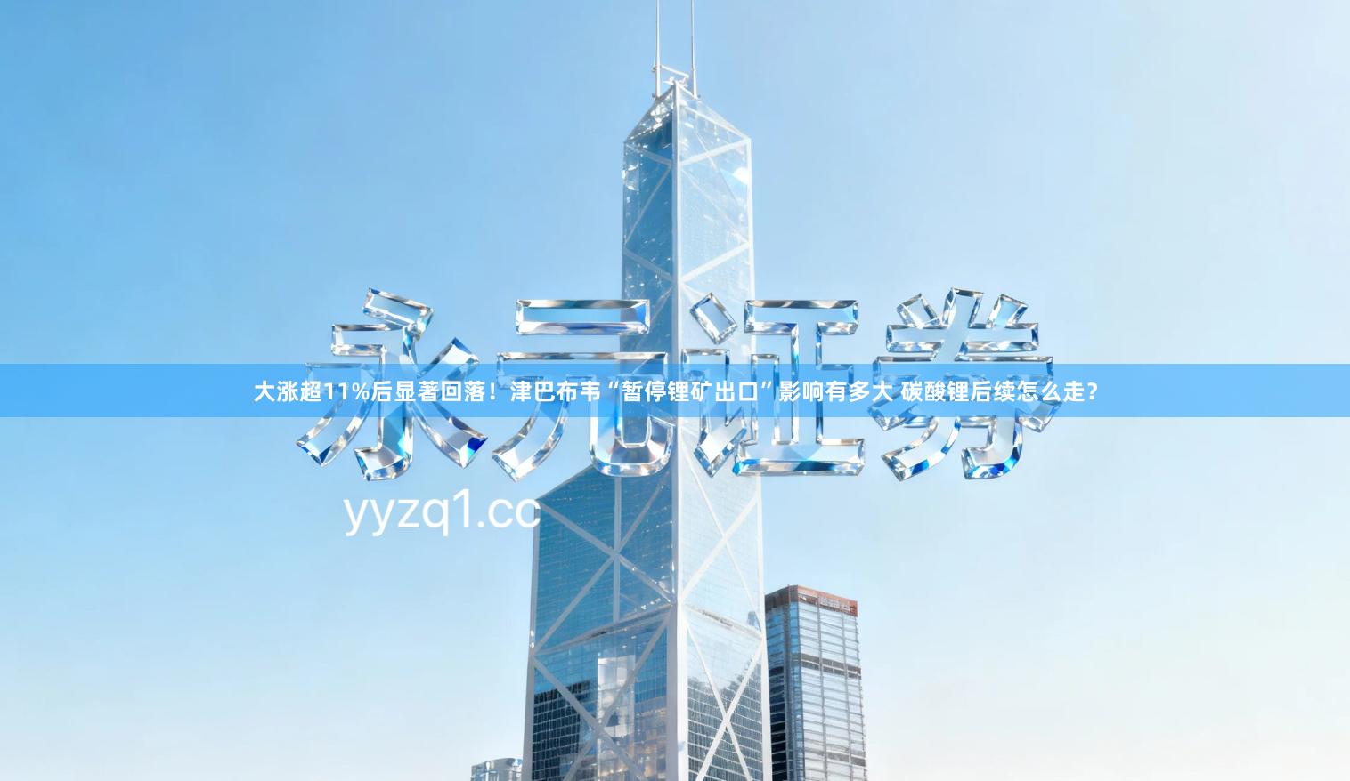 大涨超11%后显著回落！津巴布韦“暂停锂矿出口”影响有多大 碳酸锂后续怎么走？