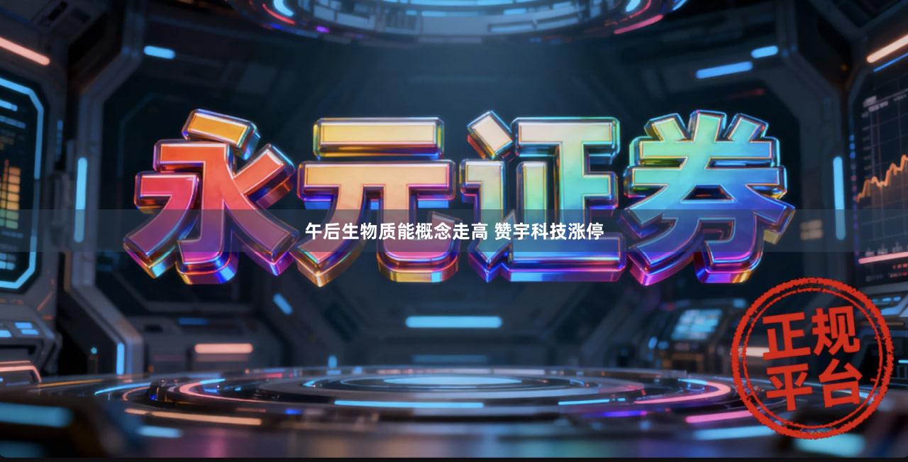 午后生物质能概念走高 赞宇科技涨停