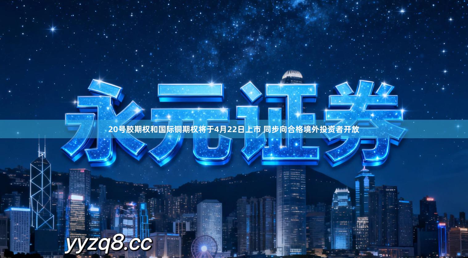 20号胶期权和国际铜期权将于4月22日上市 同步向合格境外投资者开放