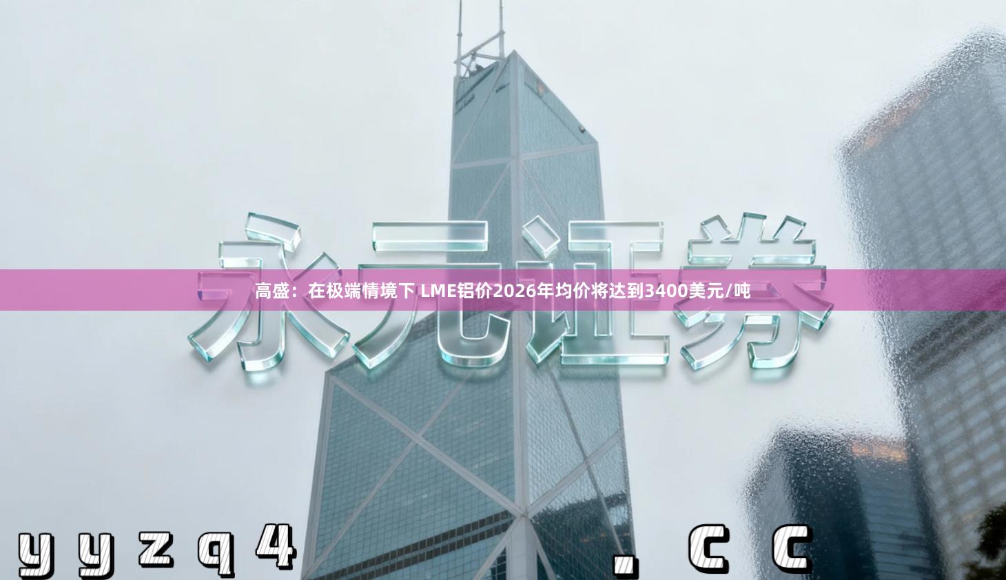 高盛：在极端情境下 LME铝价2026年均价将达到3400美元/吨