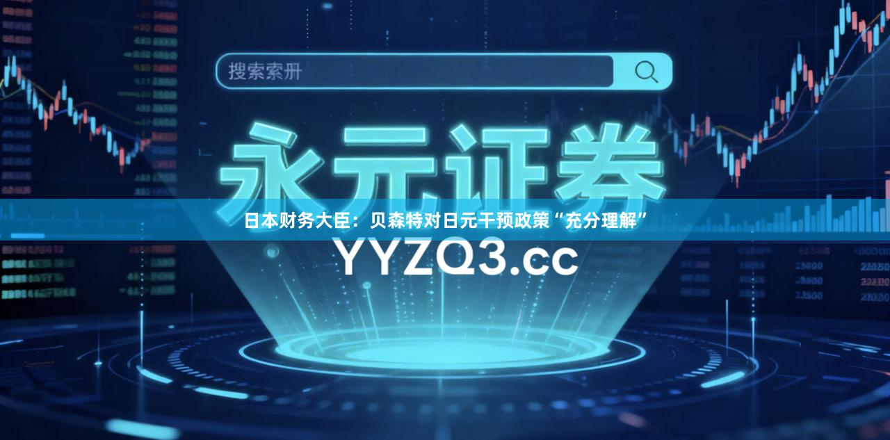 日本财务大臣：贝森特对日元干预政策“充分理解”