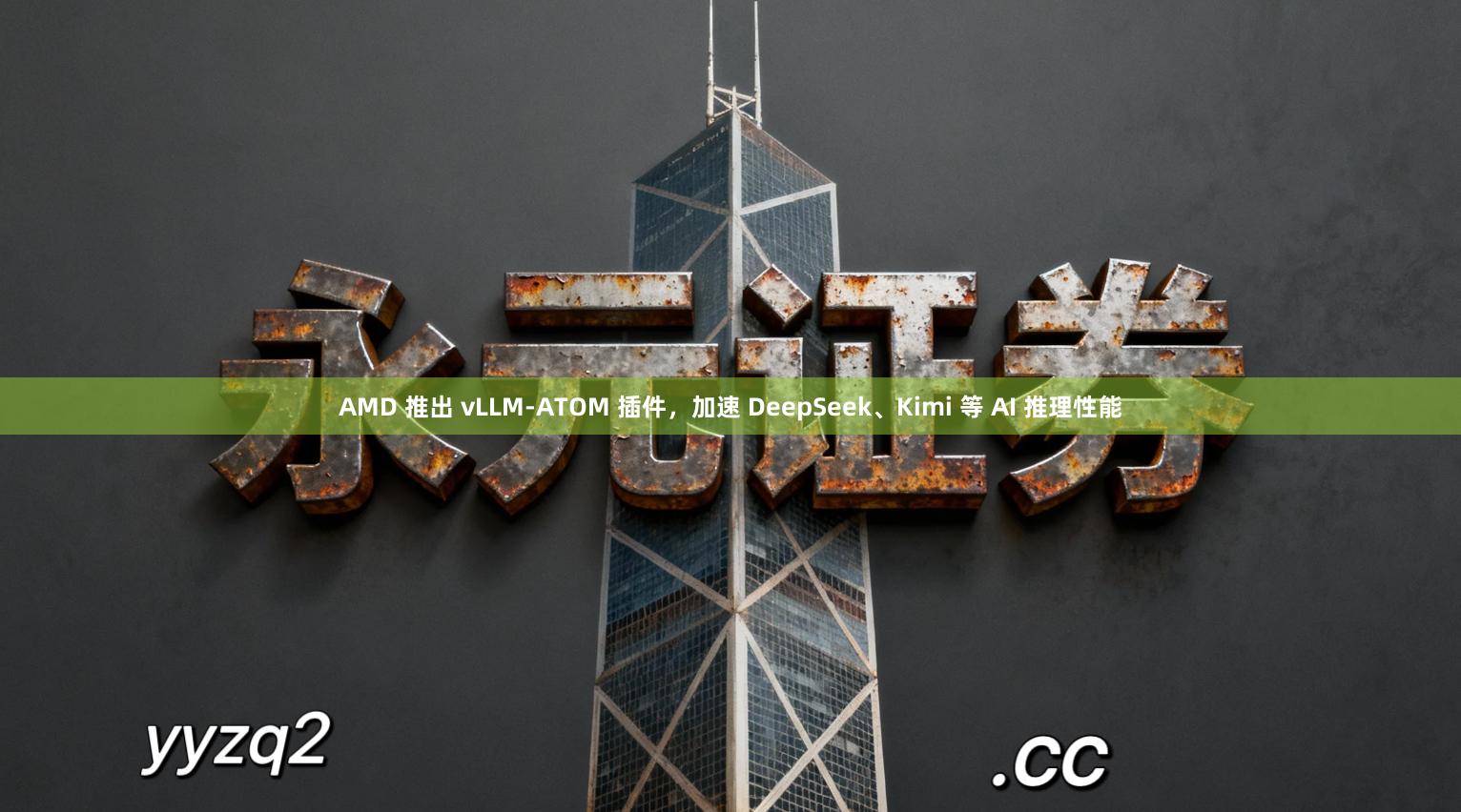 AMD 推出 vLLM-ATOM 插件，加速 DeepSeek、Kimi 等 AI 推理性能