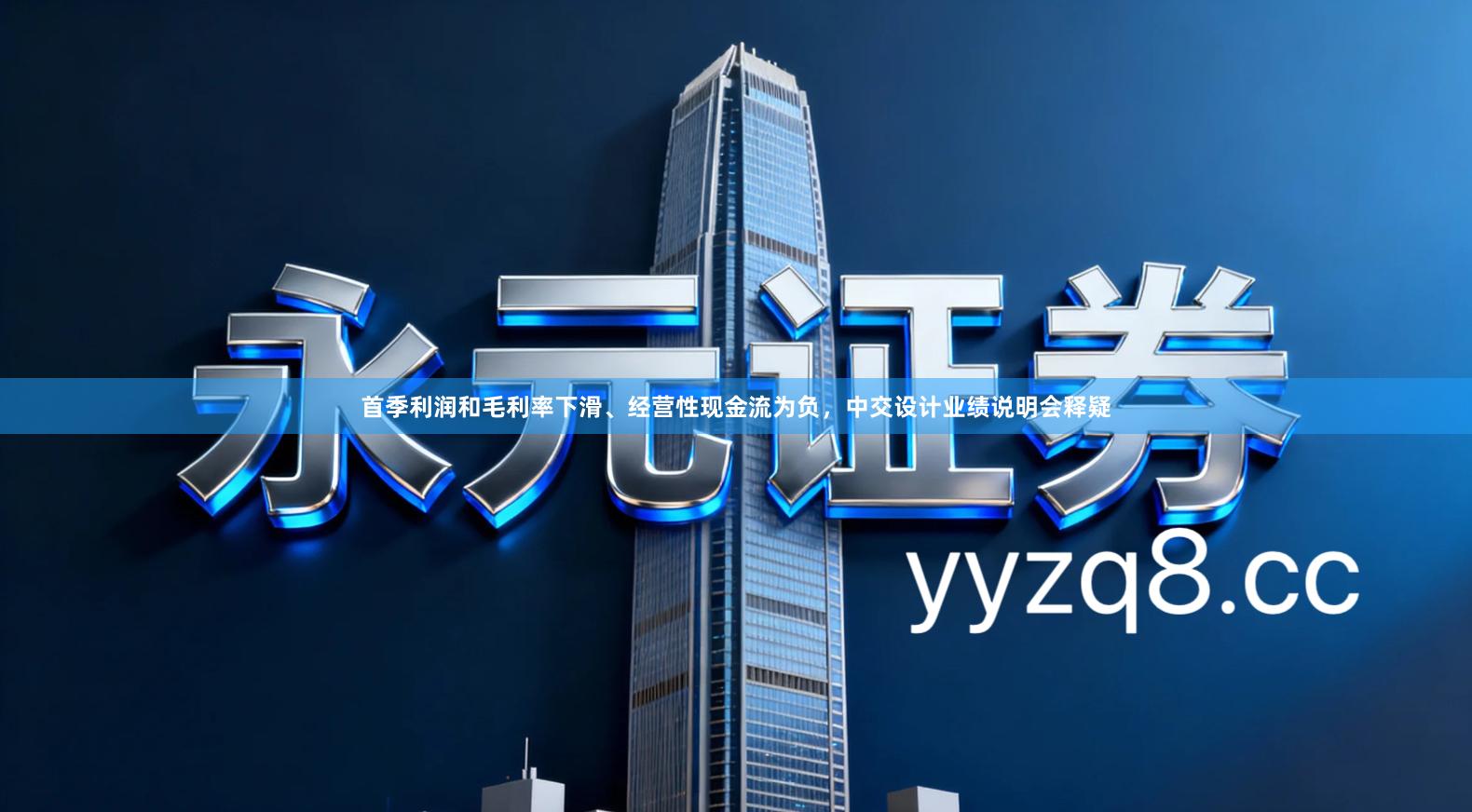 首季利润和毛利率下滑、经营性现金流为负，中交设计业绩说明会释疑