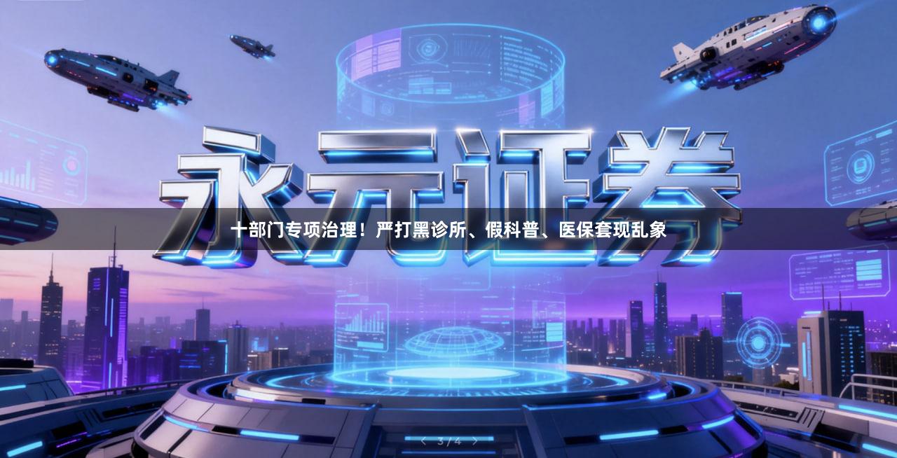 十部门专项治理！严打黑诊所、假科普、医保套现乱象