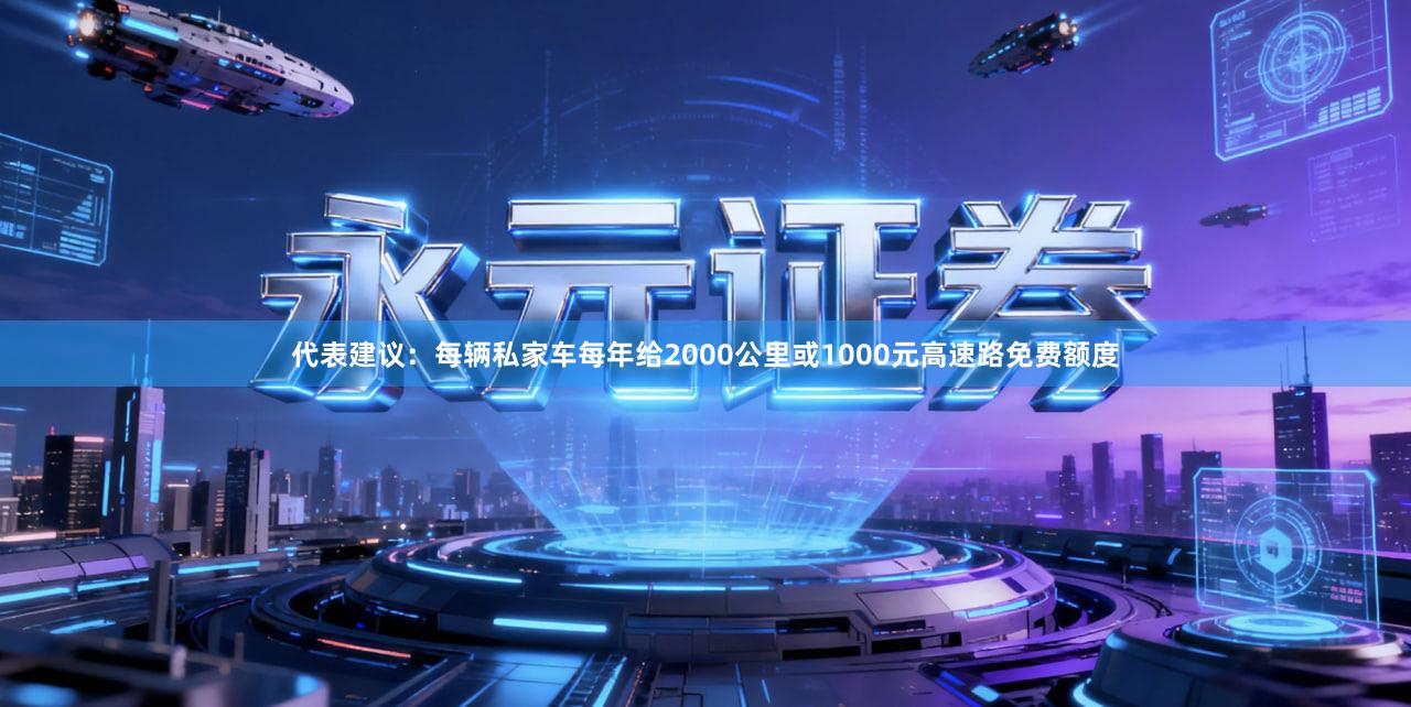 代表建议:每辆私家车每年给2000公里或1000元高速路免费额度