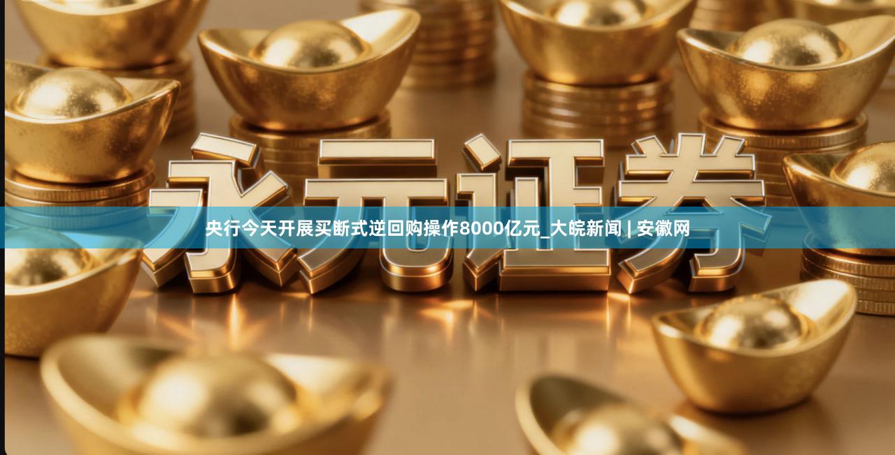 央行今天开展买断式逆回购操作8000亿元_大皖新闻 | 安徽网