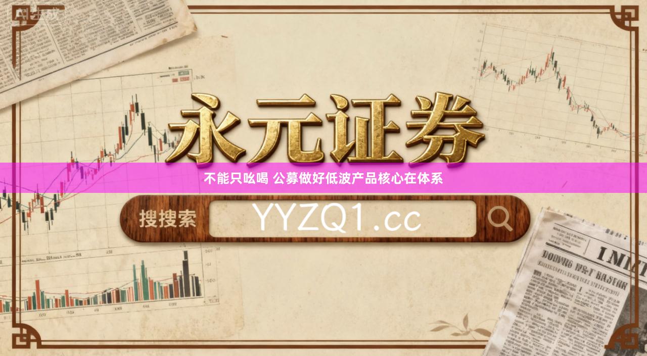 不能只吆喝 公募做好低波产品核心在体系
