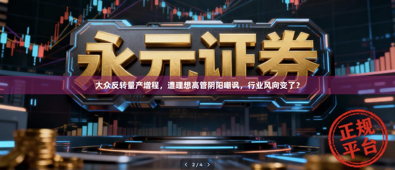 大众反转量产增程，遭理想高管阴阳嘲讽，行业风向变了？