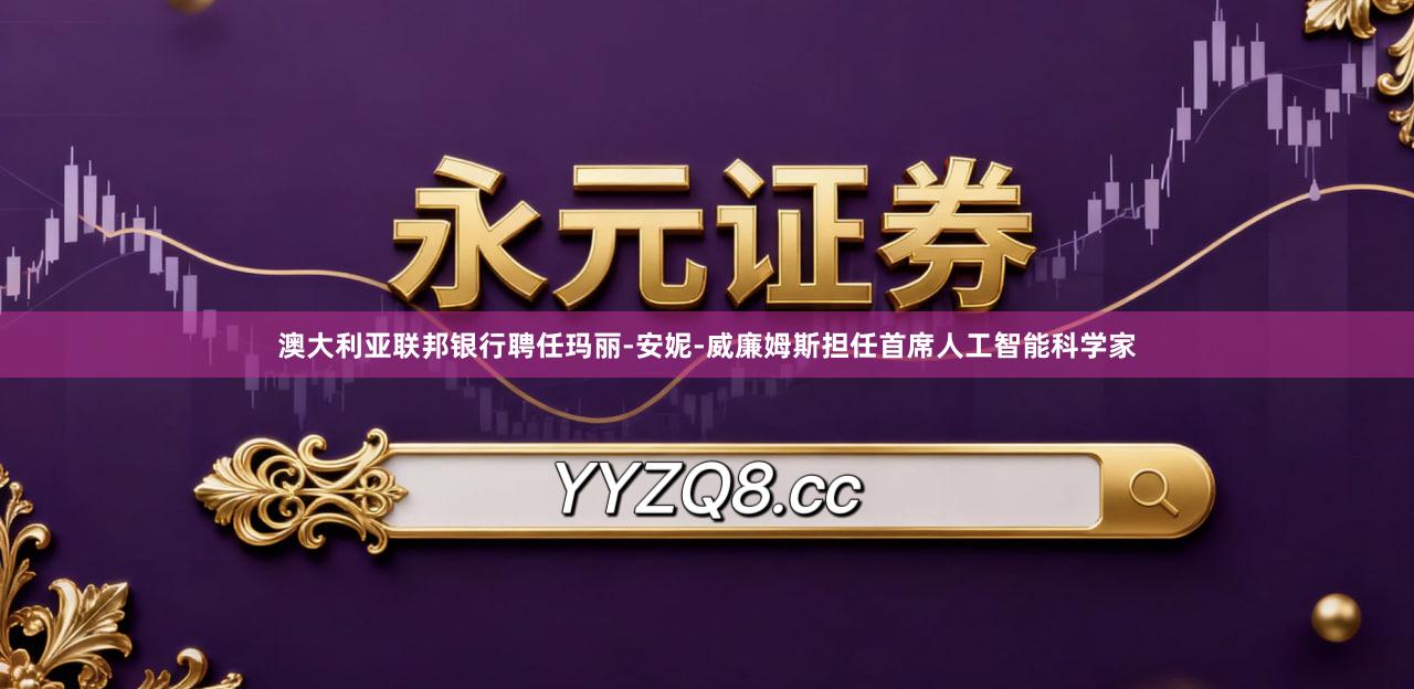 澳大利亚联邦银行聘任玛丽-安妮-威廉姆斯担任首席人工智能科学家