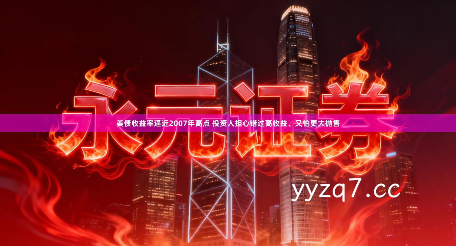 美债收益率逼近2007年高点 投资人担心错过高收益、又怕更大抛售
