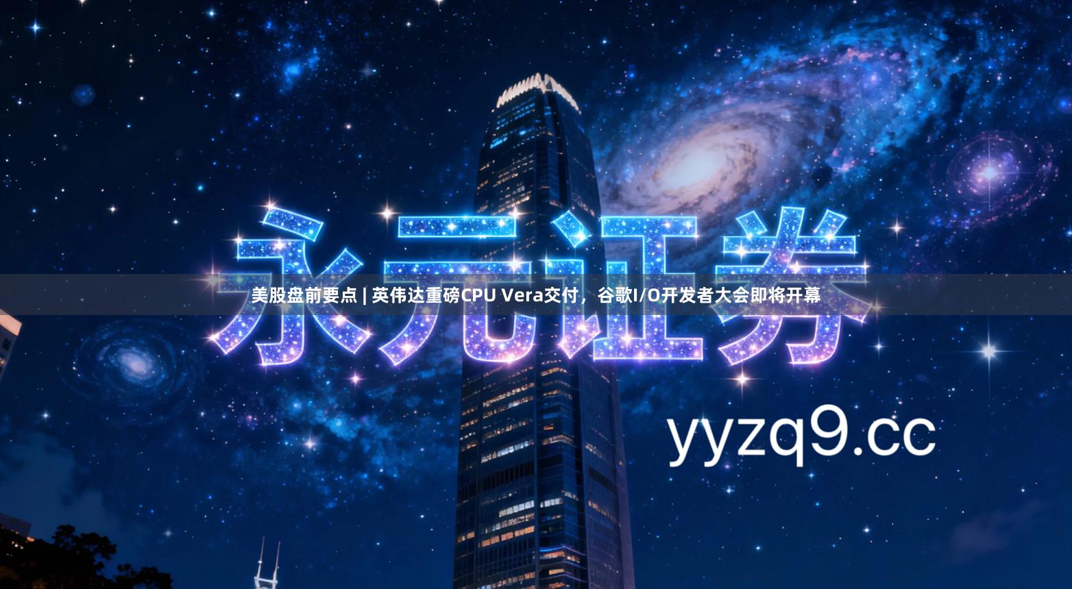美股盘前要点 | 英伟达重磅CPU Vera交付，谷歌I/O开发者大会即将开幕