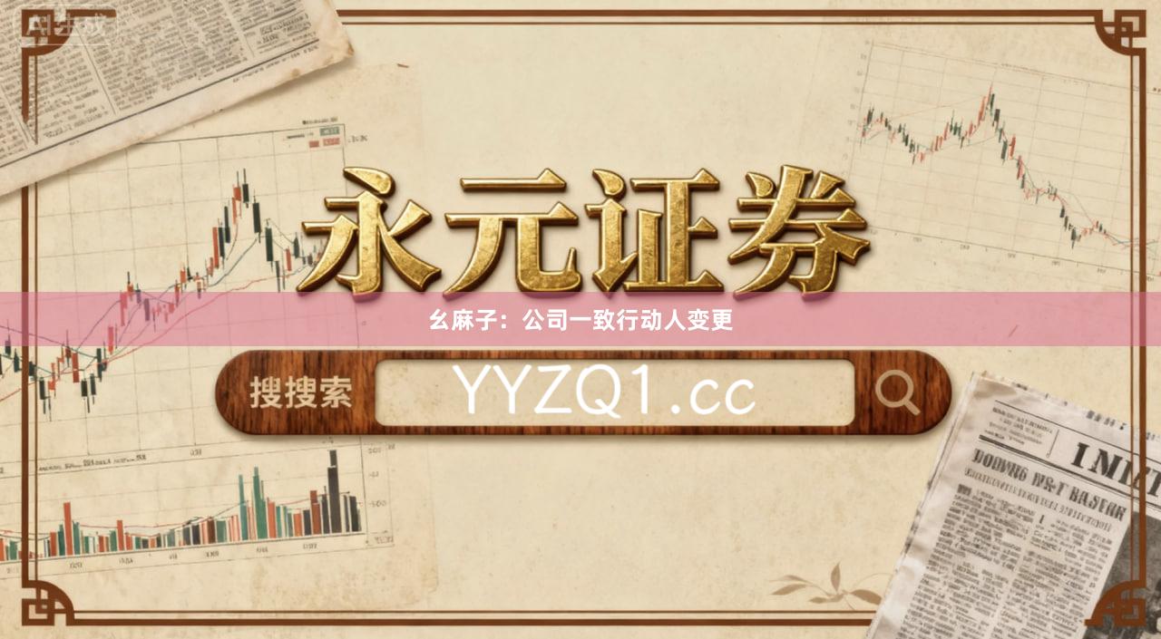 幺麻子：公司一致行动人变更