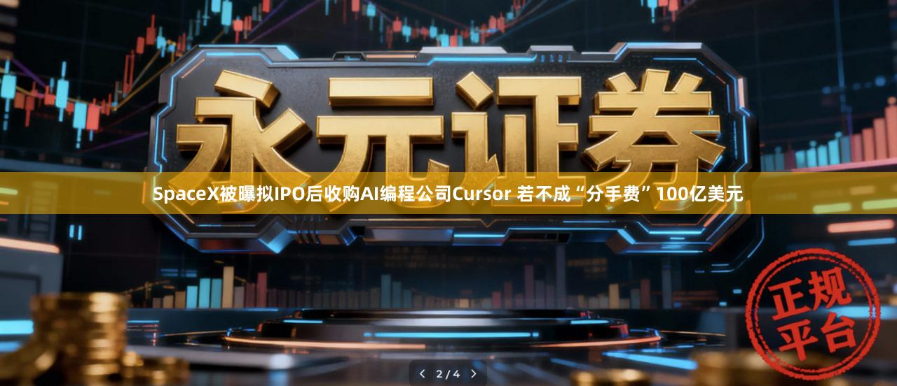 SpaceX被曝拟IPO后收购AI编程公司Cursor 若不成“分手费”100亿美元