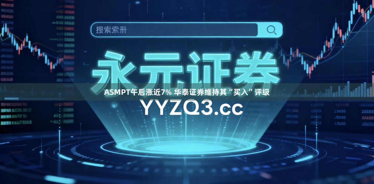 ASMPT午后涨近7% 华泰证券维持其“买入”评级