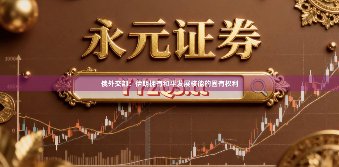 俄外交部：伊朗拥有和平发展核能的固有权利