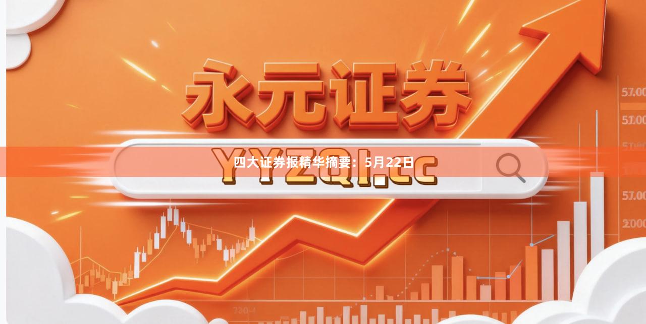四大证券报精华摘要：5月22日