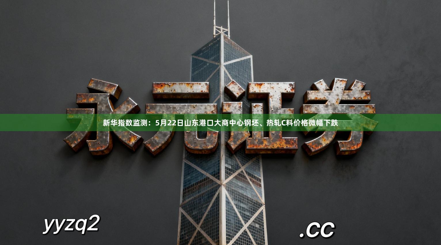 新华指数监测：5月22日山东港口大商中心钢坯、热轧C料价格微幅下跌