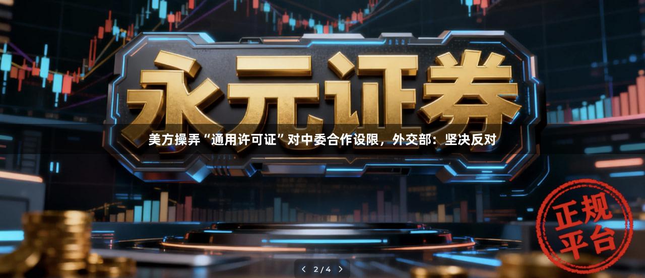 美方操弄“通用许可证”对中委合作设限，外交部：坚决反对
