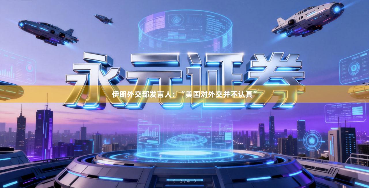 伊朗外交部发言人：“美国对外交并不认真”