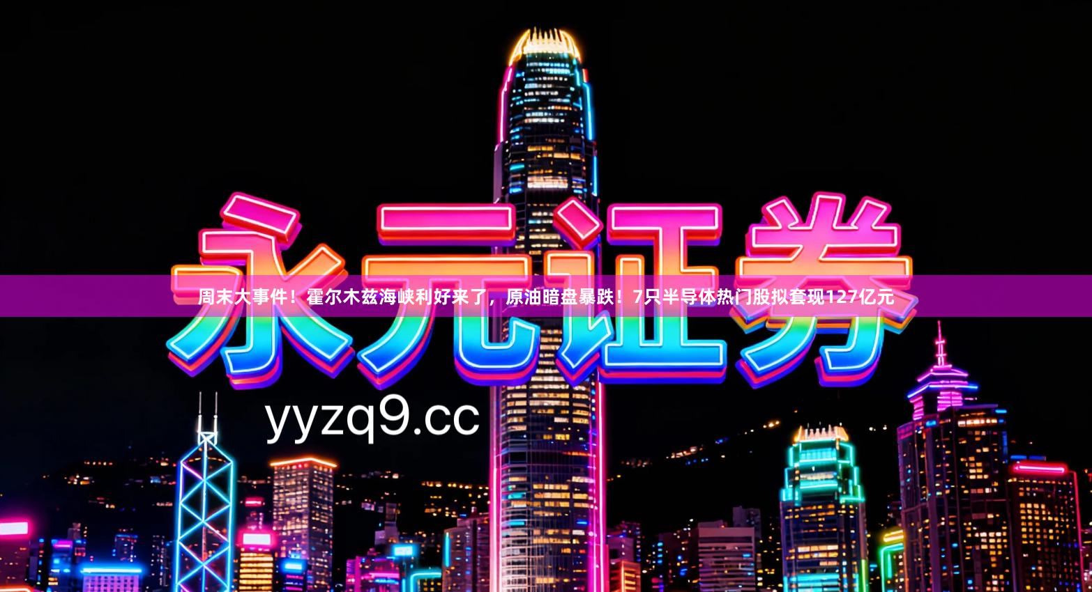 周末大事件！霍尔木兹海峡利好来了，原油暗盘暴跌！7只半导体热门股拟套现127亿元
