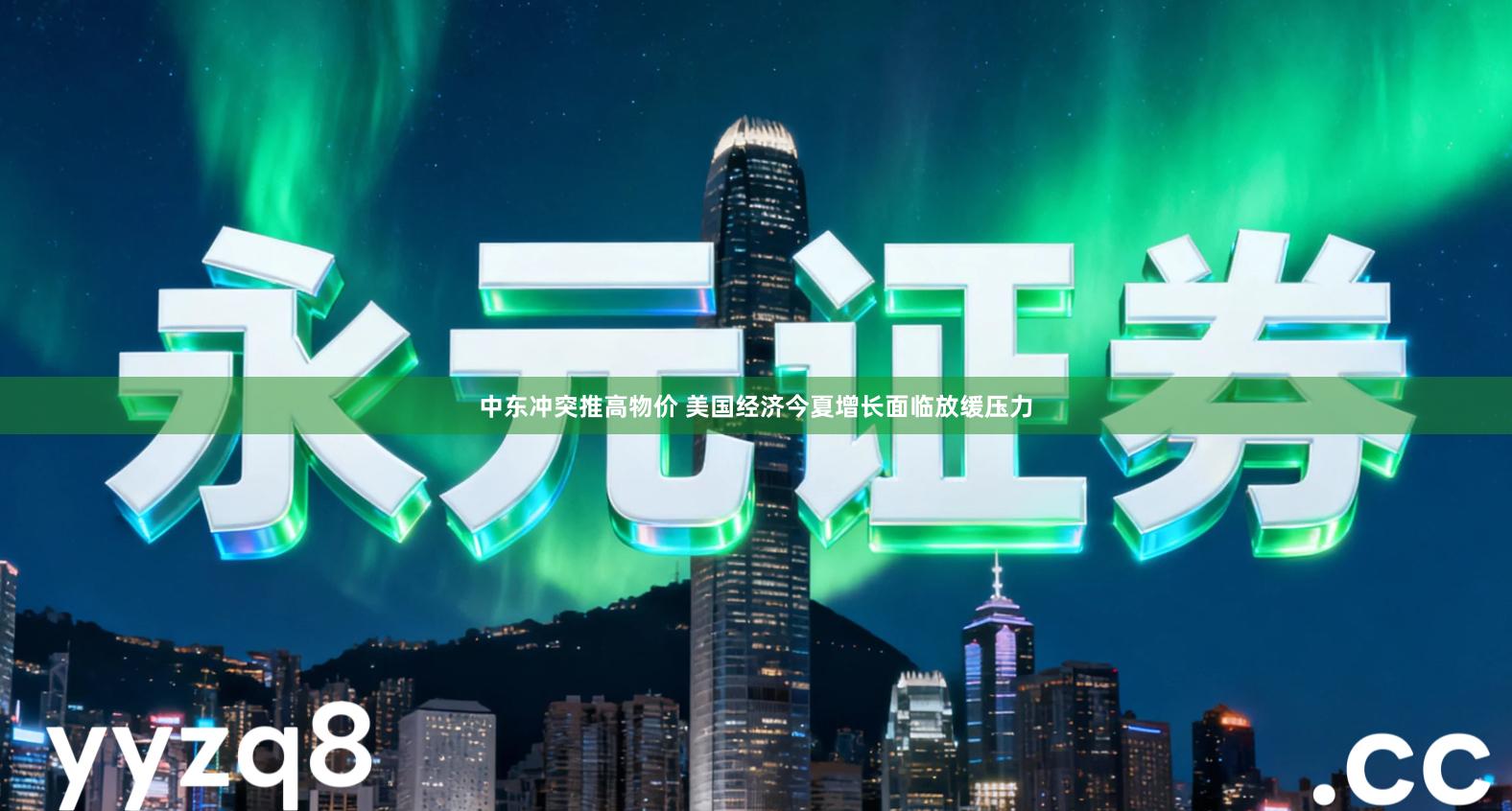 中东冲突推高物价 美国经济今夏增长面临放缓压力