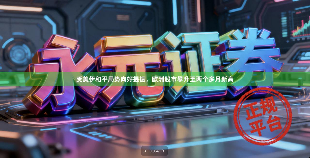 受美伊和平局势向好提振，欧洲股市攀升至两个多月新高