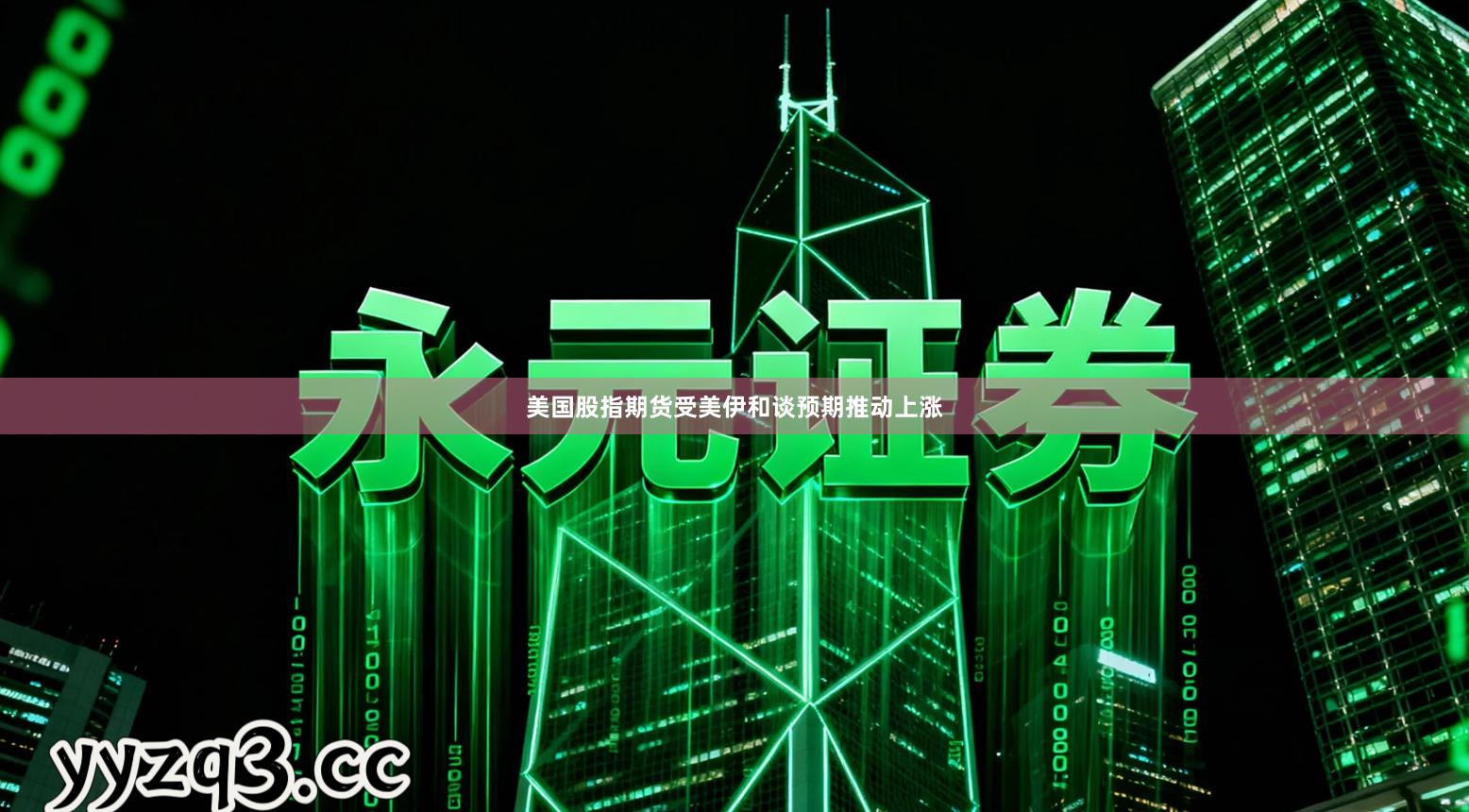 美国股指期货受美伊和谈预期推动上涨