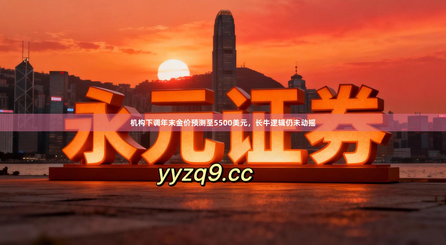 机构下调年末金价预测至5500美元，长牛逻辑仍未动摇