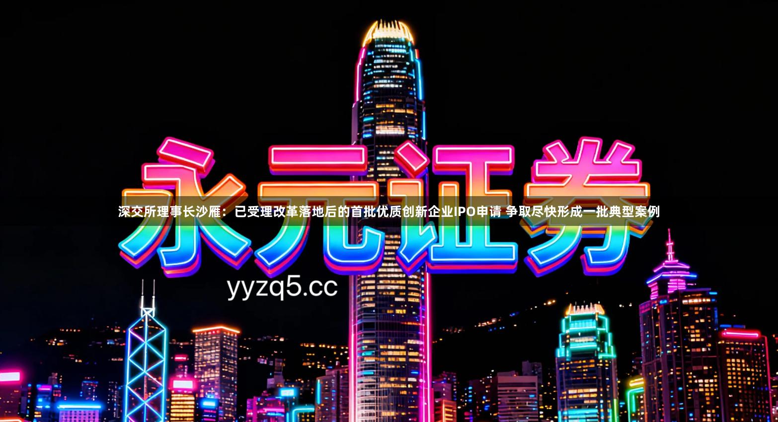 深交所理事长沙雁：已受理改革落地后的首批优质创新企业IPO申请 争取尽快形成一批典型案例